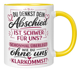 Tasse - Du denkst dein Abschied ist schwer für uns? Schonmal überlegt wie du ohne uns klarkommst?