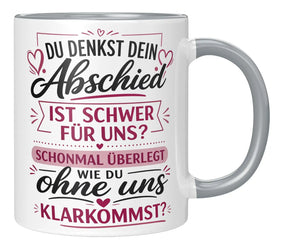 Tasse - Du denkst dein Abschied ist schwer für uns? Schonmal überlegt wie du ohne uns klarkommst?