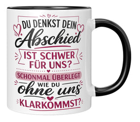 Tasse - Du denkst dein Abschied ist schwer für uns? Schonmal überlegt wie du ohne uns klarkommst?