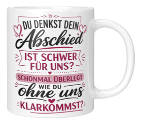 Tasse - Du denkst dein Abschied ist schwer für uns? Schonmal überlegt wie du ohne uns klarkommst?
