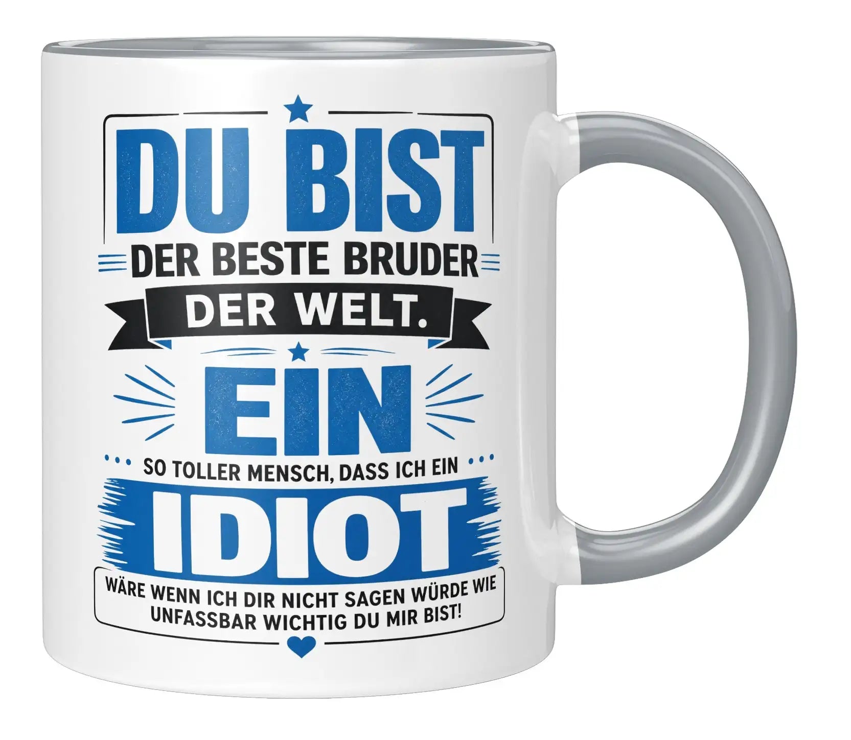 Tasse - Du bist der beste Bruder der Welt. Ein so toller Mensch, dass ich ein Idiot wäre wenn ich dir nicht sagen würde wie unfassbar wichtig du mir bist!