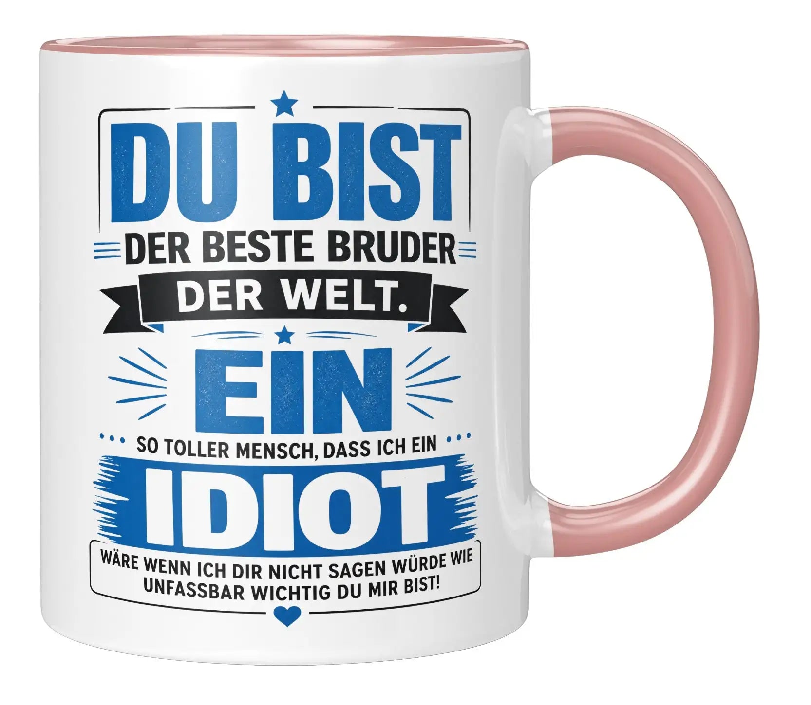 Tasse - Du bist der beste Bruder der Welt. Ein so toller Mensch, dass ich ein Idiot wäre wenn ich dir nicht sagen würde wie unfassbar wichtig du mir bist!