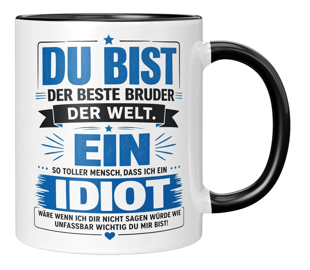 Tasse - Du bist der beste Bruder der Welt. Ein so toller Mensch, dass ich ein Idiot wäre wenn ich dir nicht sagen würde wie unfassbar wichtig du mir bist!