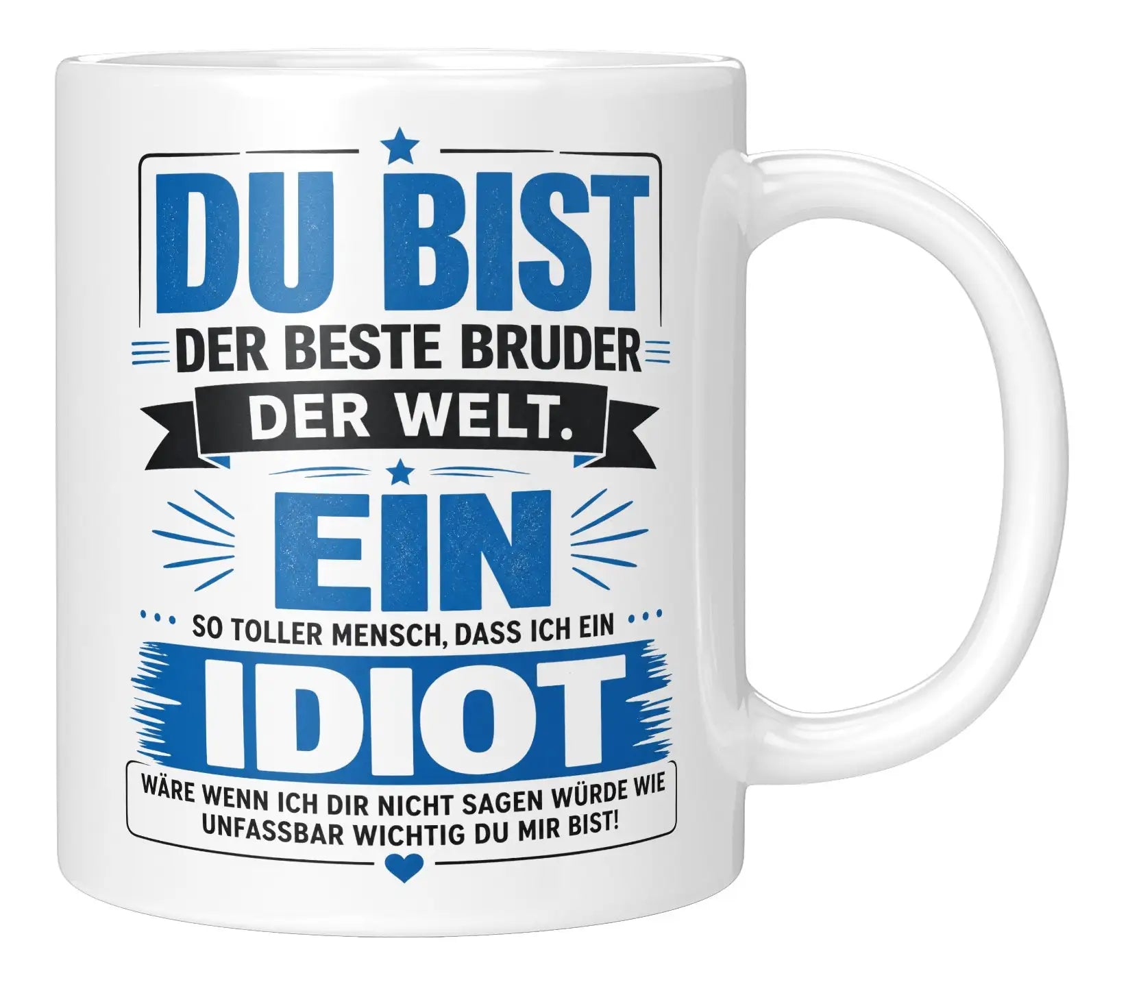 Tasse - Du bist der beste Bruder der Welt. Ein so toller Mensch, dass ich ein Idiot wäre wenn ich dir nicht sagen würde wie unfassbar wichtig du mir bist!