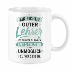 Tasse - Ein richtig guter Lehrer ist schwer zu finden, hart zu verlassen und unmöglich zu vergessen.