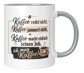Tasse - Kaffee redet nicht, Kaffee jammert nicht, Kaffee macht einfach seinen Job, ich mag Kaffee!