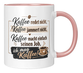 Tasse - Kaffee redet nicht, Kaffee jammert nicht, Kaffee macht einfach seinen Job, ich mag Kaffee!