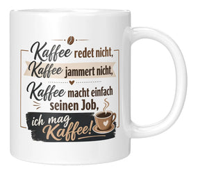 Tasse - Kaffee redet nicht, Kaffee jammert nicht, Kaffee macht einfach seinen Job, ich mag Kaffee!