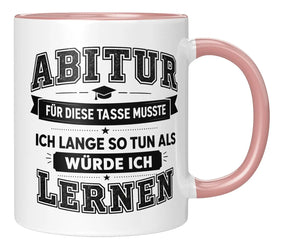 Tasse - Abitur - Für diese Tasse musste ich lange so tun als würde ich lernen