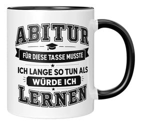 Tasse - Abitur - Für diese Tasse musste ich lange so tun als würde ich lernen