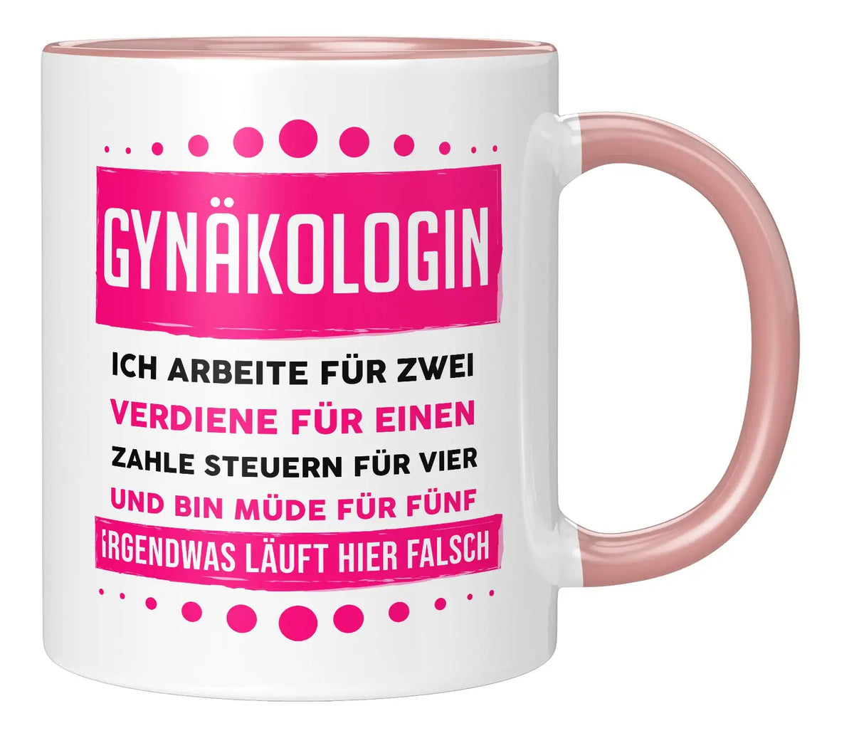Tasse - Gynäkologin ich arbeite für zwei verdiene für einen zahle Steuern für vier und bin müde für fünf Irgendwas läuft hier falsch - Rosa